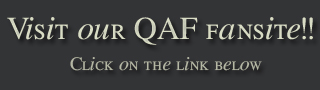 [url=http://www.queer-as-folk.it/gallery/index.php?cat=502][b]QAF fan site[/b][/url] 
